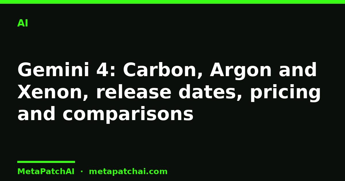 Gemini 4: Carbon, Argon and Xenon, release dates, pricing and comparisons