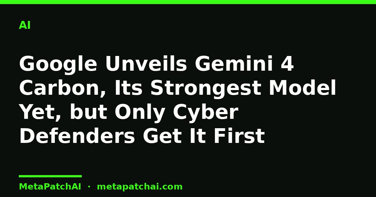Google Unveils Gemini 4 Carbon, Its Strongest Model Yet, but Only Cyber Defenders Get It First