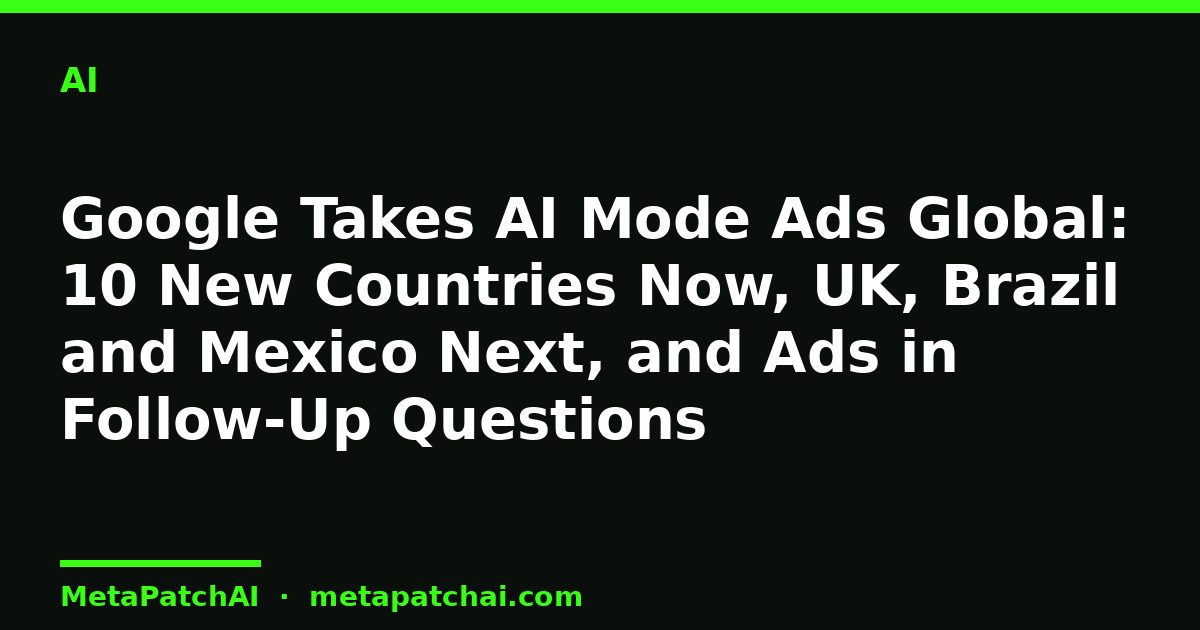 Google Takes AI Mode Ads Global: 10 New Countries Now, UK, Brazil and Mexico Next, and Ads in Follow-Up Questions