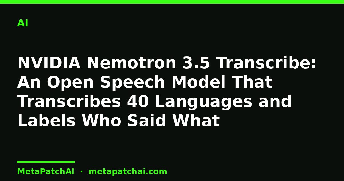 NVIDIA Nemotron 3.5 Transcribe: An Open Speech Model That Transcribes 40 Languages and Labels Who Said What