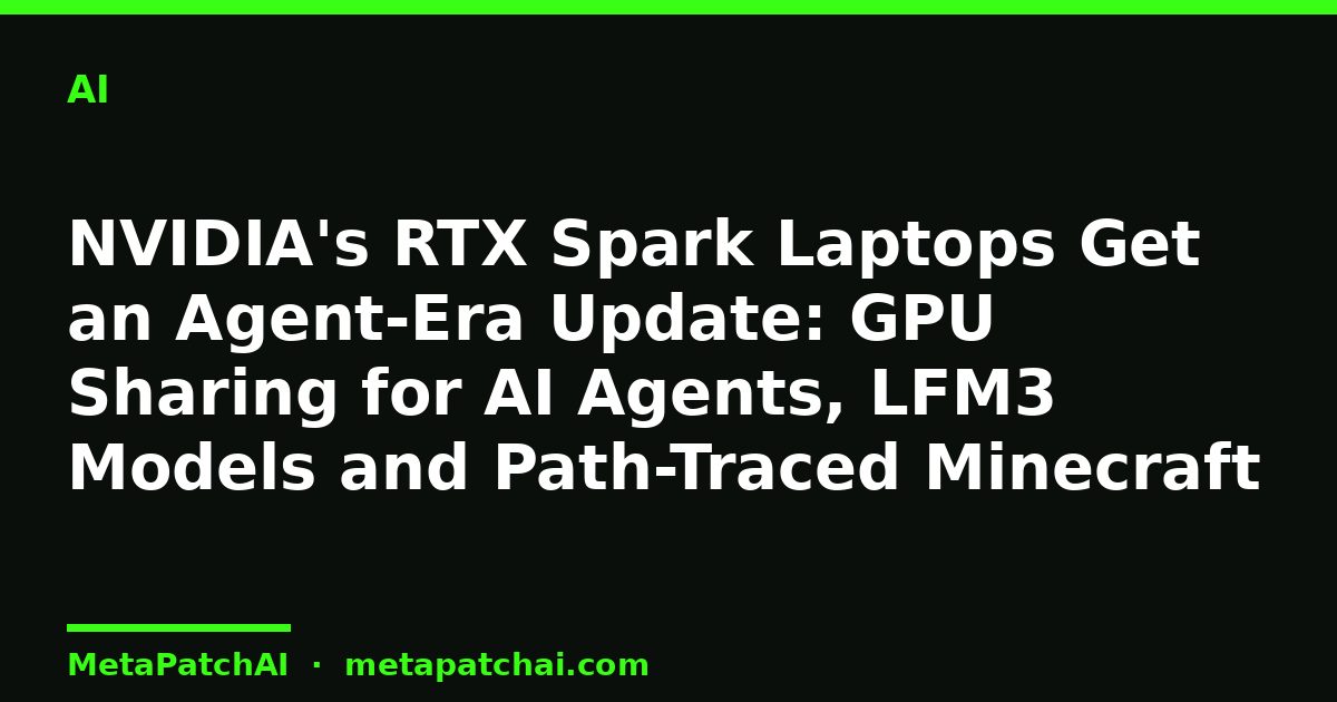 NVIDIA's RTX Spark Laptops Get an Agent-Era Update: GPU Sharing for AI Agents, LFM3 Models and Path-Traced Minecraft