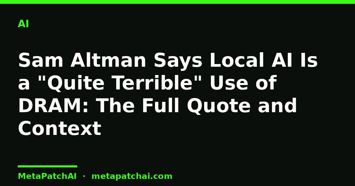 Sam Altman Says Local AI Is a "Quite Terrible" Use of DRAM: The Full Quote and Context