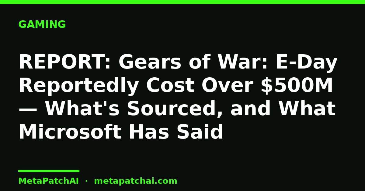REPORT: Gears of War: E-Day Reportedly Cost Over $500M — What's Sourced, and What Microsoft Has Said