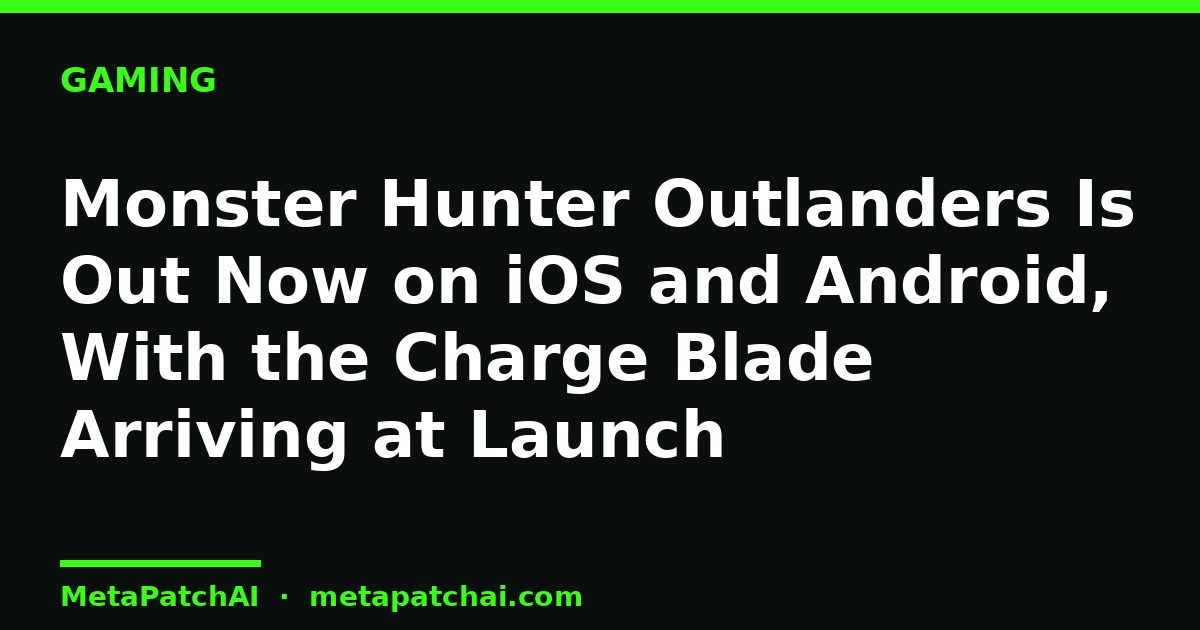 Monster Hunter Outlanders Is Out Now on iOS and Android, With the Charge Blade Arriving at Launch