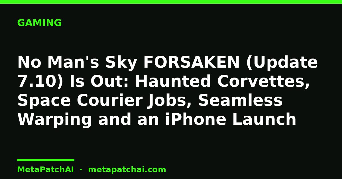 No Man's Sky FORSAKEN (Update 7.10) Is Out: Haunted Corvettes, Space Courier Jobs, Seamless Warping and an iPhone Launch
